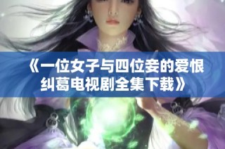 《一位女子与四位妾的爱恨纠葛电视剧全集下载》