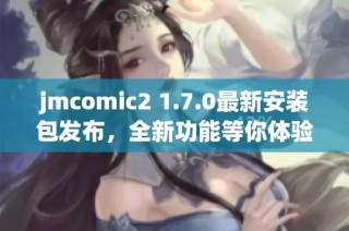 jmcomic2 1.7.0最新安装包发布，全新功能等你体验