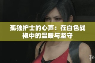 孤独护士的心声：在白色战袍中的温暖与坚守