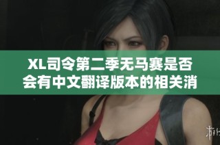 XL司令第二季无马赛是否会有中文翻译版本的相关消息探讨