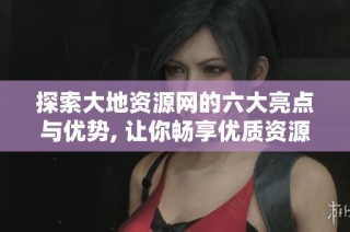 探索大地资源网的六大亮点与优势, 让你畅享优质资源的乐趣