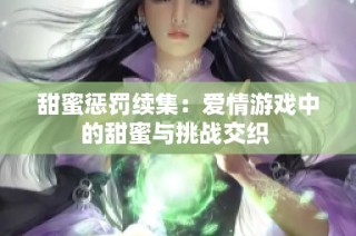 甜蜜惩罚续集：爱情游戏中的甜蜜与挑战交织 