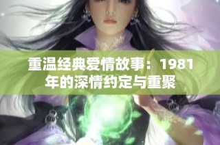 重温经典爱情故事：1981年的深情约定与重聚