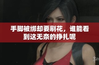 手脚被绑却要刷花，谁能看到这无奈的挣扎呢