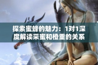 探索蜜蜂的魅力：1对1深度解读采蜜和橙重的关系