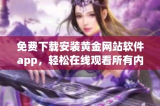 免费下载安装黄金网站软件app，轻松在线观看所有内容