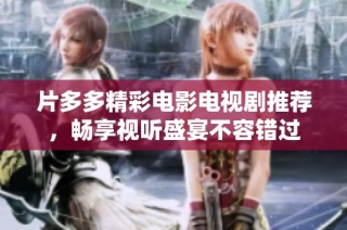 片多多精彩电影电视剧推荐，畅享视听盛宴不容错过