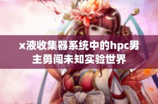 x液收集器系统中的hpc男主勇闯未知实验世界