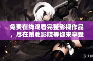 免费在线观看完整影视作品，尽在策驰影院等你来享受