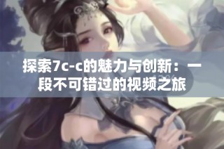 探索7c-c的魅力与创新：一段不可错过的视频之旅