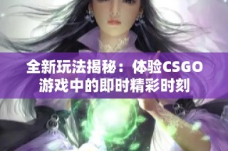 全新玩法揭秘：体验CSGO游戏中的即时精彩时刻