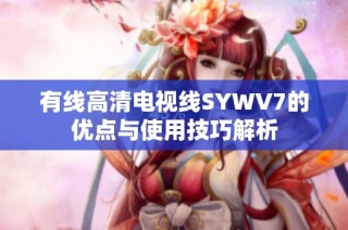有线高清电视线SYWV7的优点与使用技巧解析