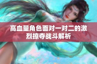 高血量角色面对一对二的激烈掠夺战斗解析