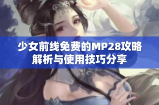 少女前线免费的MP28攻略解析与使用技巧分享