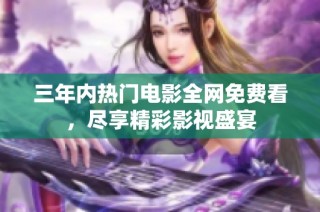 三年内热门电影全网免费看，尽享精彩影视盛宴