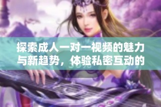 探索成人一对一视频的魅力与新趋势，体验私密互动的精彩时刻