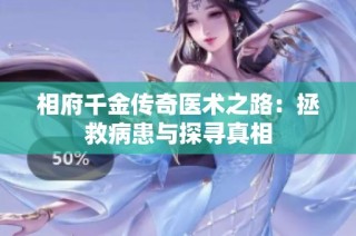 相府千金传奇医术之路：拯救病患与探寻真相
