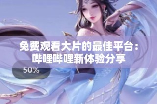 免费观看大片的最佳平台：哔哩哔哩新体验分享