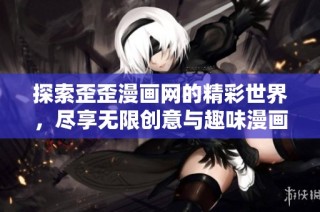 探索歪歪漫画网的精彩世界，尽享无限创意与趣味漫画