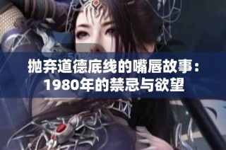 抛弃道德底线的嘴唇故事：1980年的禁忌与欲望
