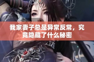 我家妻子总是异常反常，究竟隐藏了什么秘密