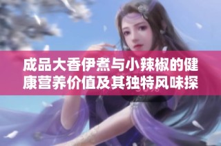 成品大香伊煮与小辣椒的健康营养价值及其独特风味探讨