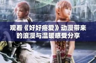 观看《好好疼爱》动漫带来的浪漫与温暖感受分享