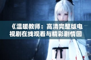 《温暖教师：高清完整版电视剧在线观看与精彩剧情回顾》