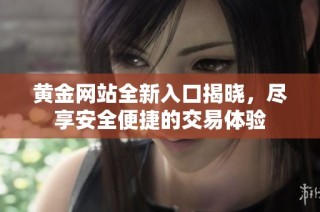 黄金网站全新入口揭晓，尽享安全便捷的交易体验