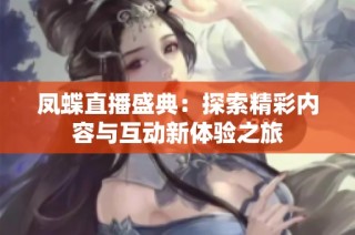 凤蝶直播盛典：探索精彩内容与互动新体验之旅