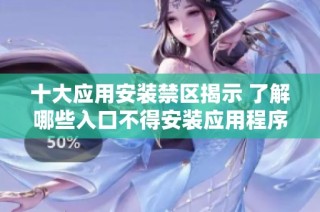 十大应用安装禁区揭示 了解哪些入口不得安装应用程序