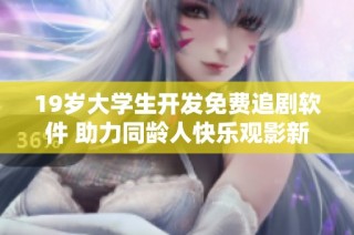 19岁大学生开发免费追剧软件 助力同龄人快乐观影新体验