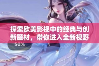 探索欧美影视中的经典与创新题材，带你进入全新视野