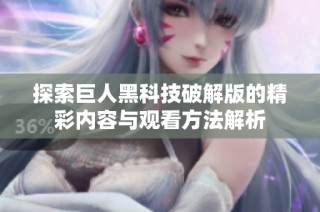 探索巨人黑科技破解版的精彩内容与观看方法解析