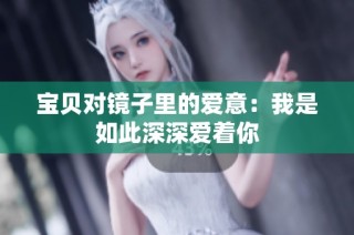 宝贝对镜子里的爱意：我是如此深深爱着你
