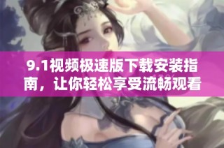 9.1视频极速版下载安装指南，让你轻松享受流畅观看体验
