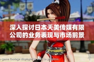 深入探讨日本天美传媒有限公司的业务表现与市场前景