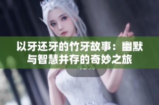 以牙还牙的竹牙故事：幽默与智慧并存的奇妙之旅