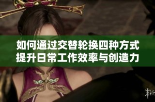 如何通过交替轮换四种方式提升日常工作效率与创造力