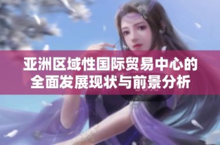 亚洲区域性国际贸易中心的全面发展现状与前景分析