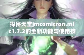 探秘天堂jmcomicron.mic1.7.2的全新功能与使用技巧
