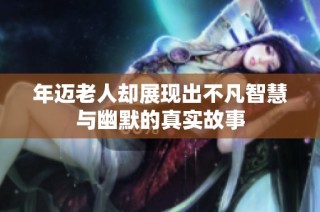 年迈老人却展现出不凡智慧与幽默的真实故事