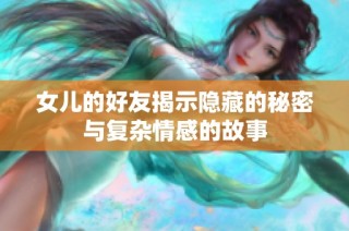 女儿的好友揭示隐藏的秘密与复杂情感的故事