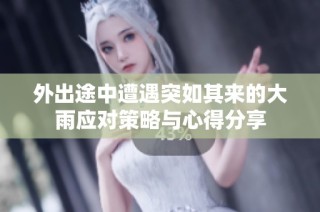 外出途中遭遇突如其来的大雨应对策略与心得分享