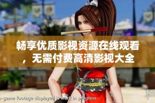 畅享优质影视资源在线观看，无需付费高清影视大全