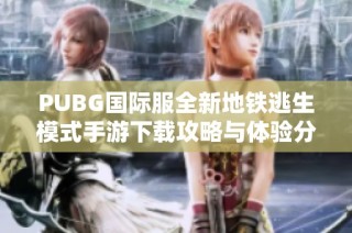 PUBG国际服全新地铁逃生模式手游下载攻略与体验分享