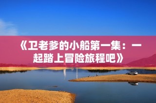 《卫老爹的小船第一集：一起踏上冒险旅程吧》