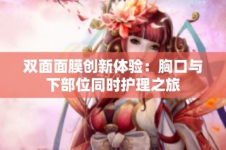 双面面膜创新体验：胸口与下部位同时护理之旅