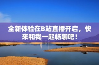 全新体验在B站直播开启，快来和我一起畅聊吧！