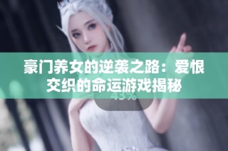 豪门养女的逆袭之路：爱恨交织的命运游戏揭秘